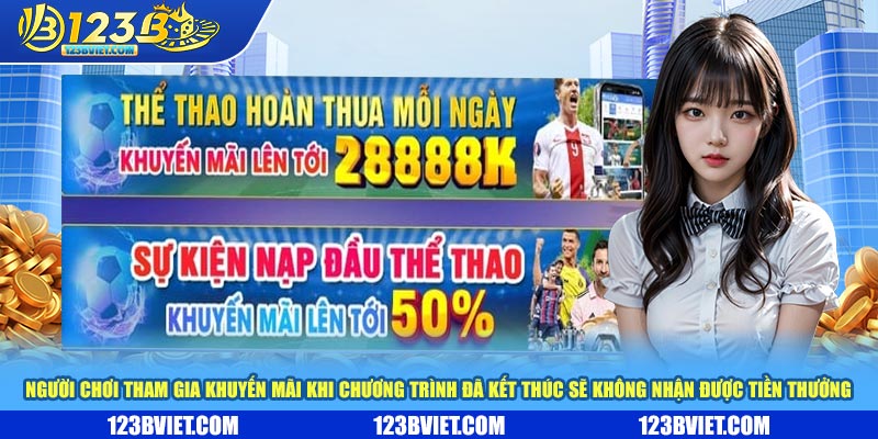 Người chơi tham gia khuyến mãi khi chương trình đã kết thúc sẽ không nhận được tiền thưởng Người chơi tham gia khuyến mãi khi chương trình đã kết thúc sẽ không nhận được tiền thưởng