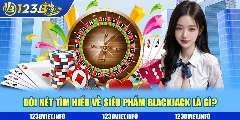 Game Blackjack là gì? Luật và cách chơi đơn giản 1 Đôi nét tìm hiểu về siêu phẩm Blackjack là gì?