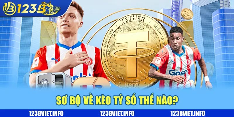 Kèo tỷ số là gì? Tổng hợp các loại kèo phổ biến và hấp dẫn 1 Sơ bộ về kèo tỷ số thế nào?